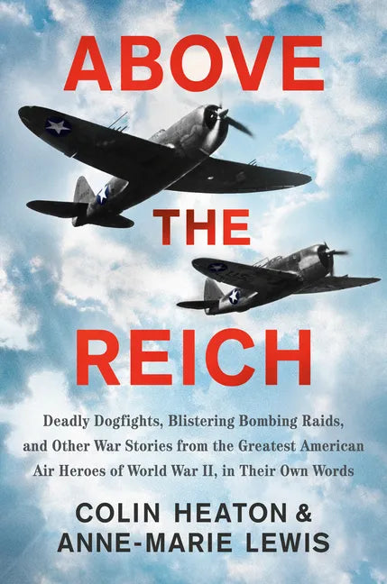 Above the Reich: Deadly Dogfights, Blistering Bombing Raids, and Other War Stories from the Greatest American Air Heroes of World War II, in Their Own - Hardcover